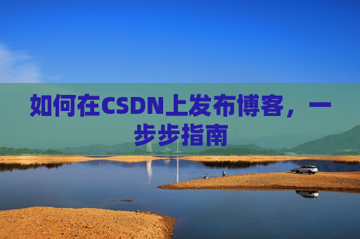 如何在CSDN上发布博客,一步步指南